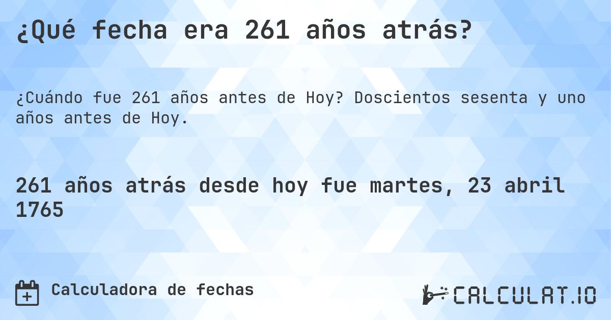 ¿Qué fecha era 261 años atrás?. Doscientos sesenta y uno años antes de Hoy.