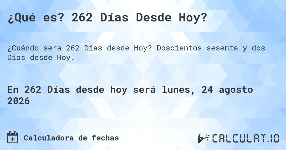 ¿Qué es? 262 Días Desde Hoy?. Doscientos sesenta y dos Días desde Hoy.