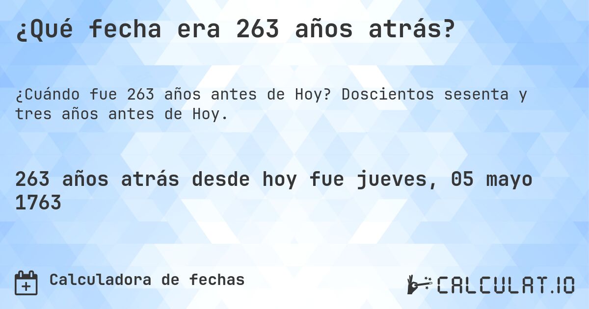 ¿Qué fecha era 263 años atrás?. Doscientos sesenta y tres años antes de Hoy.