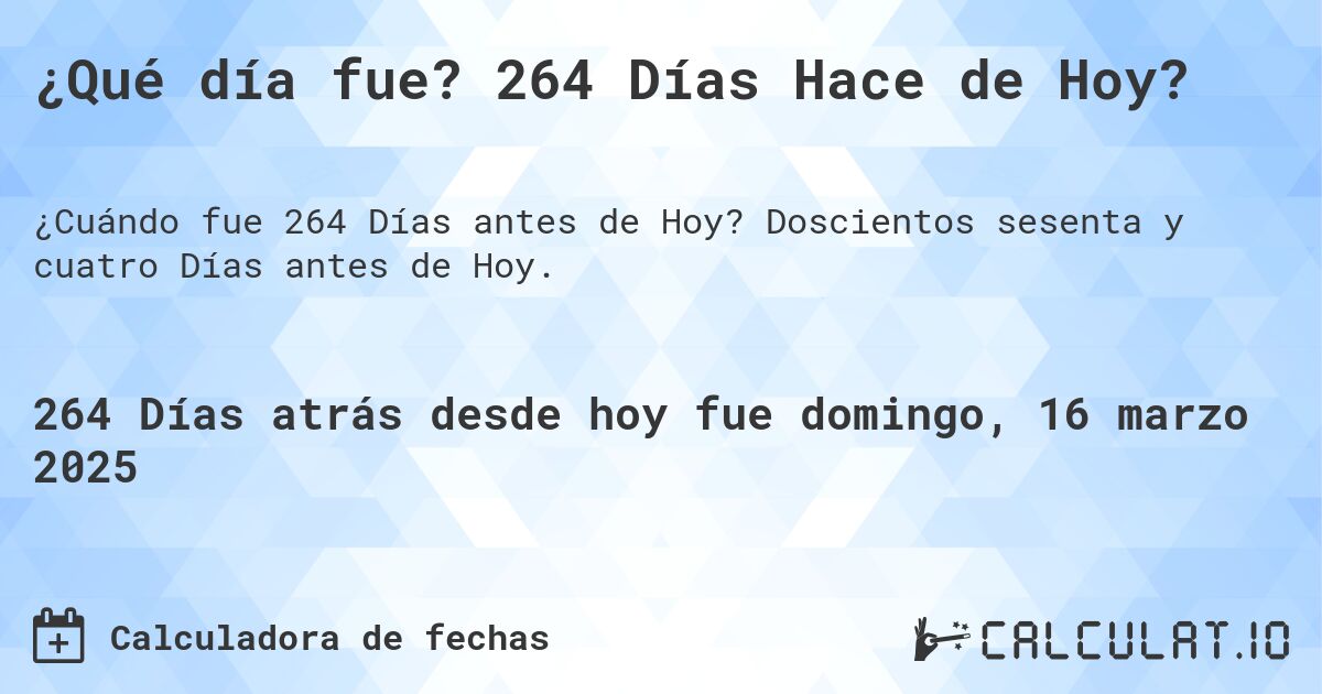¿Qué día fue? 264 Días Hace de Hoy?. Doscientos sesenta y cuatro Días antes de Hoy.