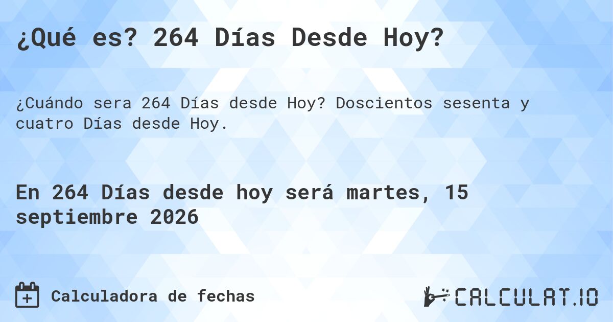 ¿Qué es? 264 Días Desde Hoy?. Doscientos sesenta y cuatro Días desde Hoy.