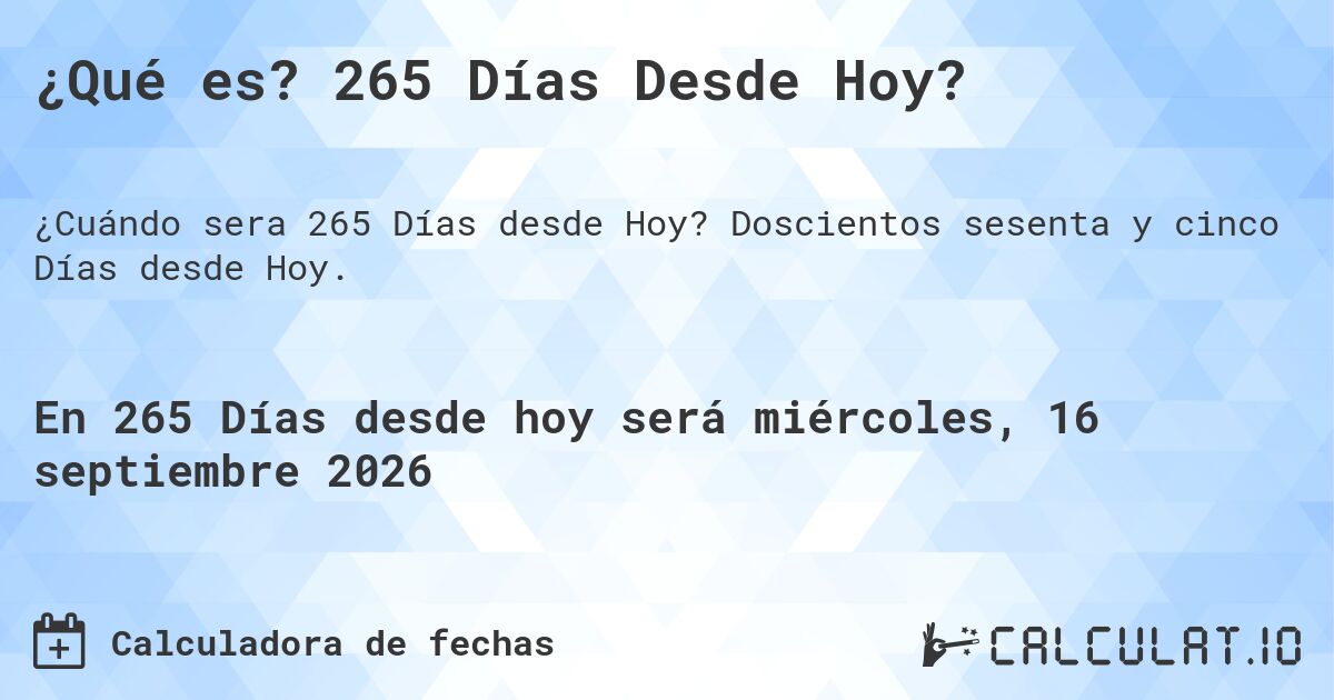 ¿Qué es? 265 Días Desde Hoy?. Doscientos sesenta y cinco Días desde Hoy.