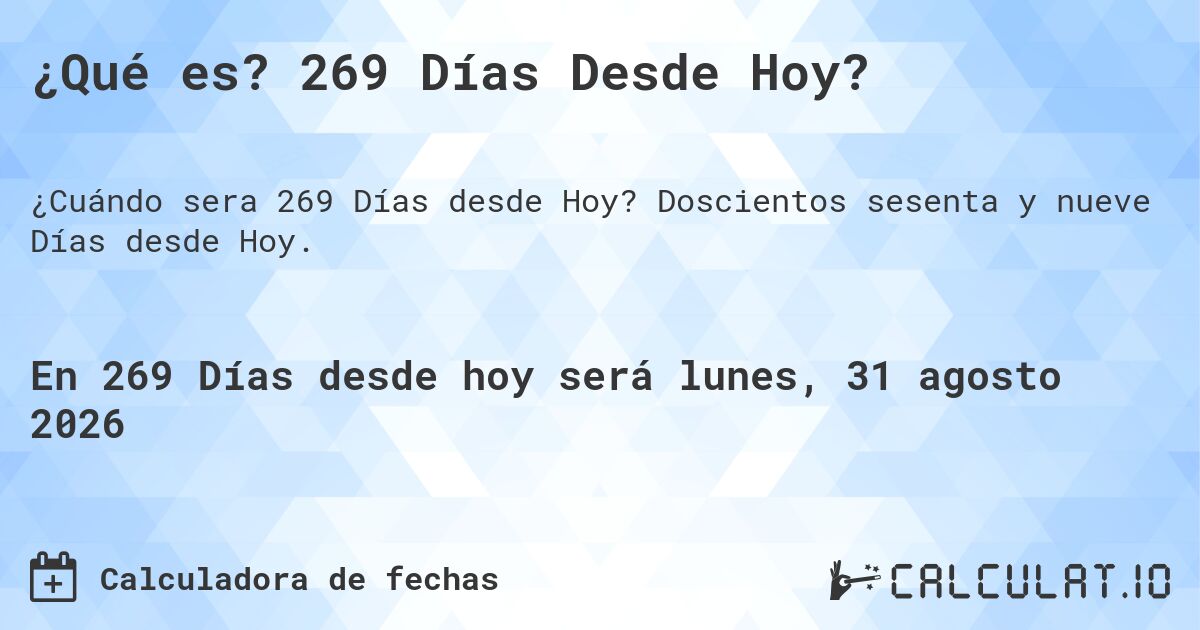 ¿Qué es? 269 Días Desde Hoy?. Doscientos sesenta y nueve Días desde Hoy.