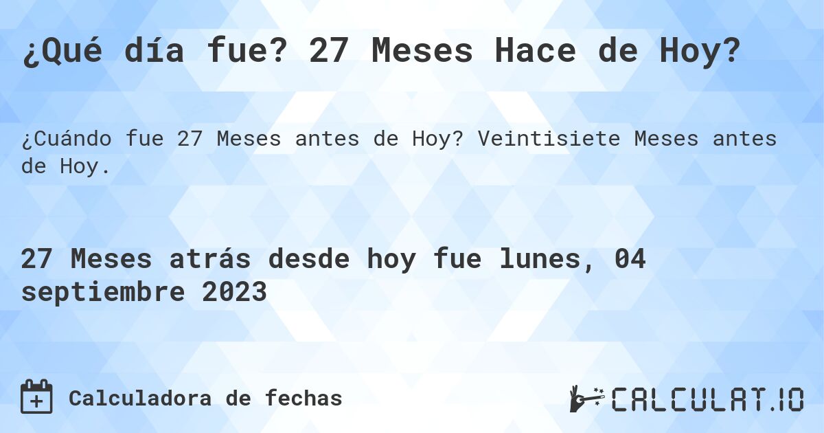 ¿Qué día fue? 27 Meses Hace de Hoy?. Veintisiete Meses antes de Hoy.
