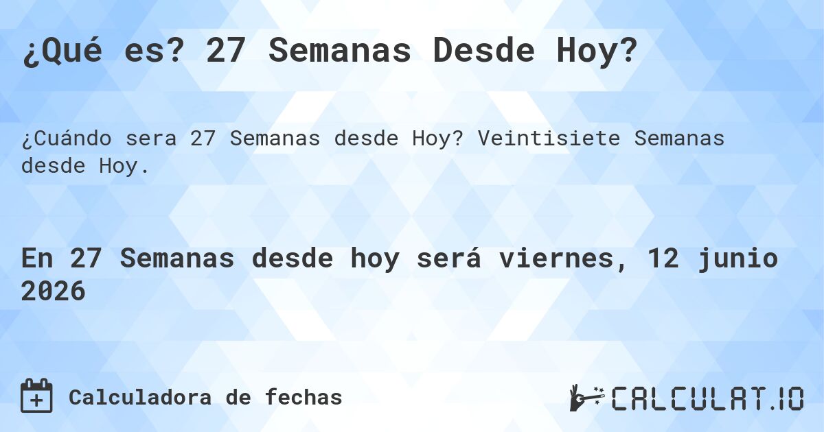 ¿Qué es? 27 Semanas Desde Hoy?. Veintisiete Semanas desde Hoy.