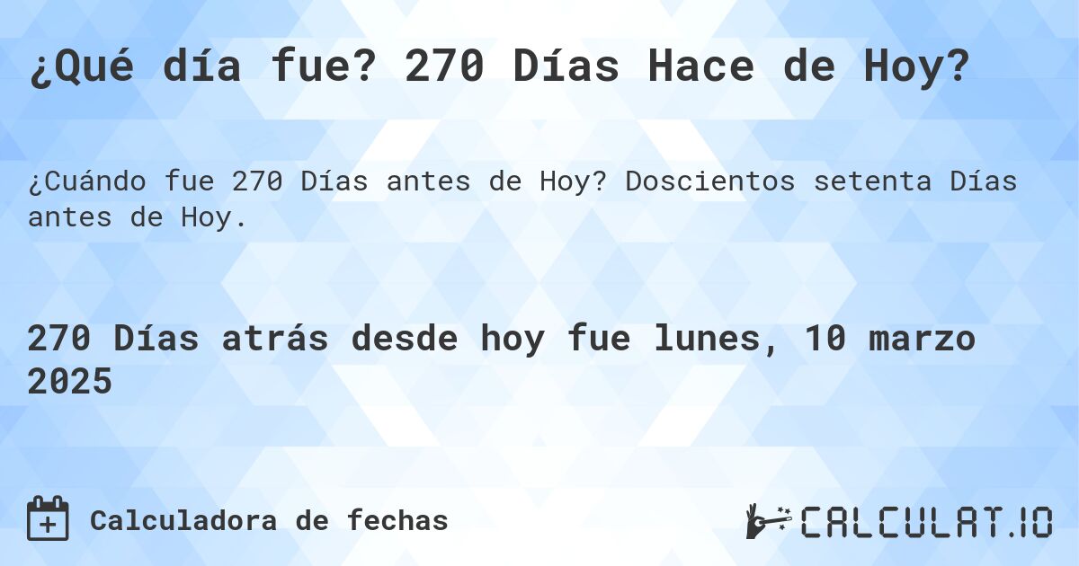 ¿Qué día fue? 270 Días Hace de Hoy?. Doscientos setenta Días antes de Hoy.