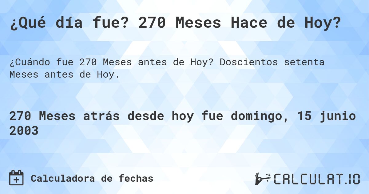 ¿Qué día fue? 270 Meses Hace de Hoy?. Doscientos setenta Meses antes de Hoy.