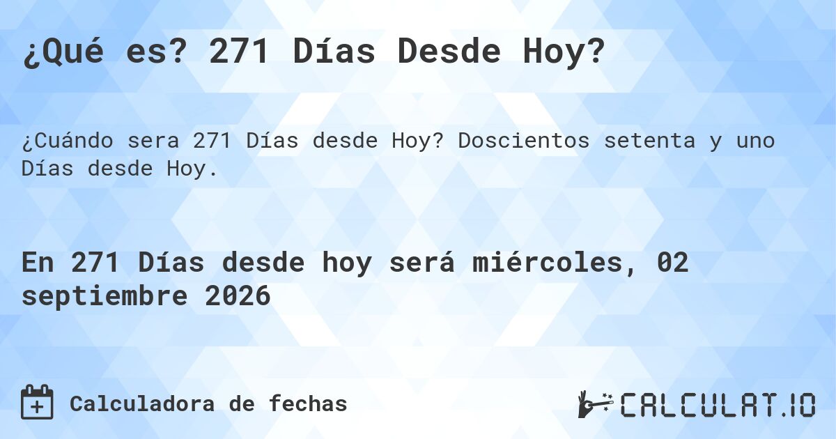 ¿Qué es? 271 Días Desde Hoy?. Doscientos setenta y uno Días desde Hoy.