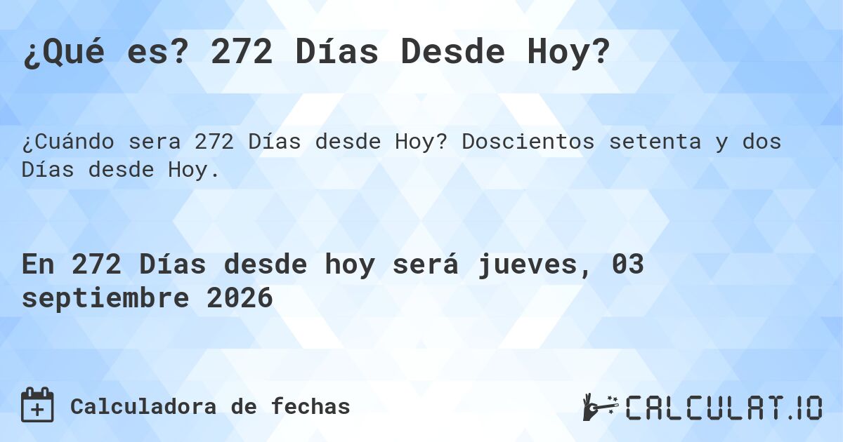 ¿Qué es? 272 Días Desde Hoy?. Doscientos setenta y dos Días desde Hoy.