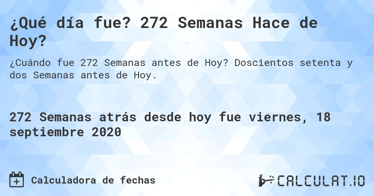 ¿Qué día fue? 272 Semanas Hace de Hoy?. Doscientos setenta y dos Semanas antes de Hoy.