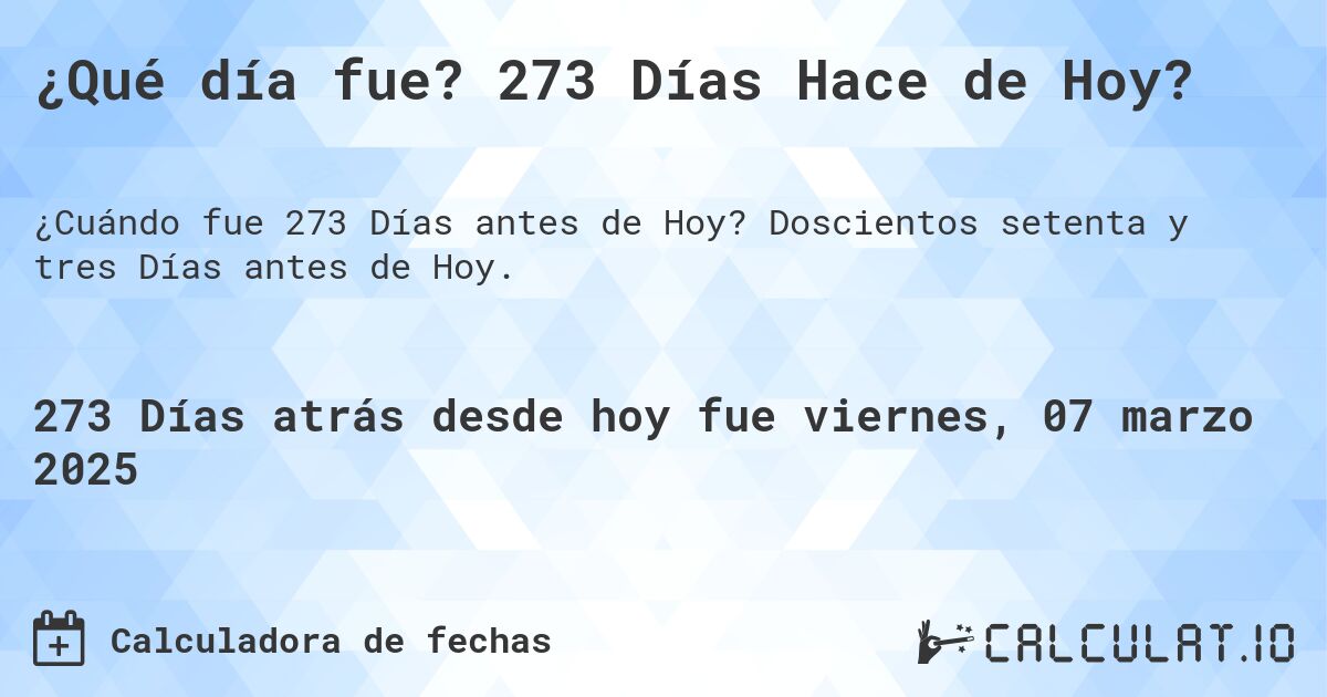 ¿Qué día fue? 273 Días Hace de Hoy?. Doscientos setenta y tres Días antes de Hoy.