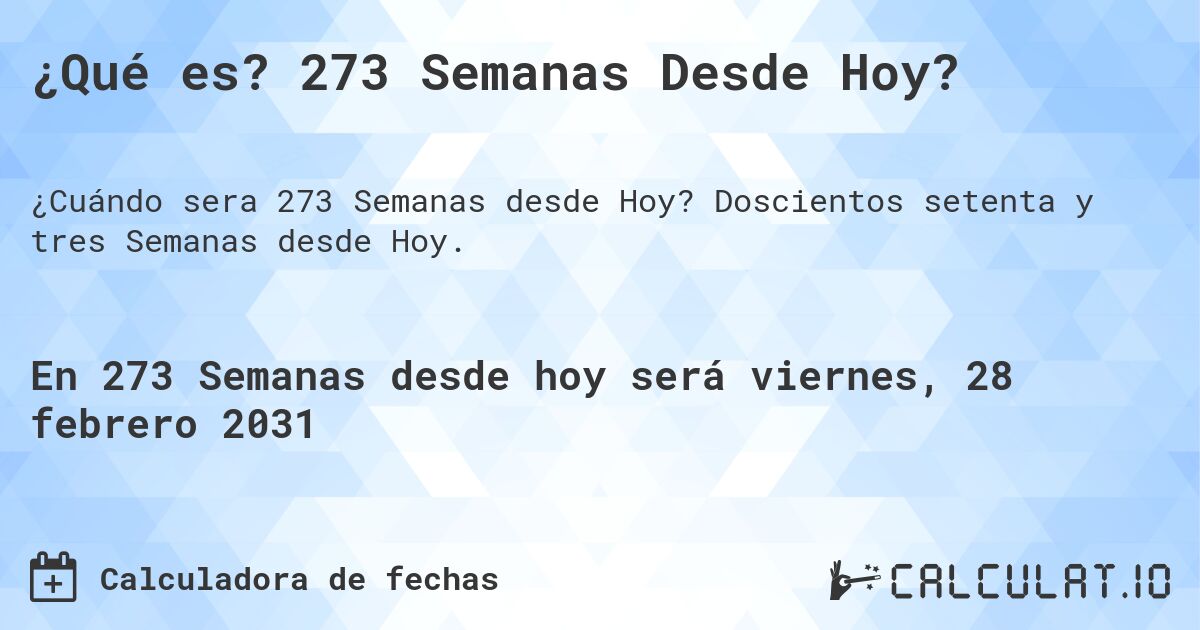 ¿Qué es? 273 Semanas Desde Hoy?. Doscientos setenta y tres Semanas desde Hoy.
