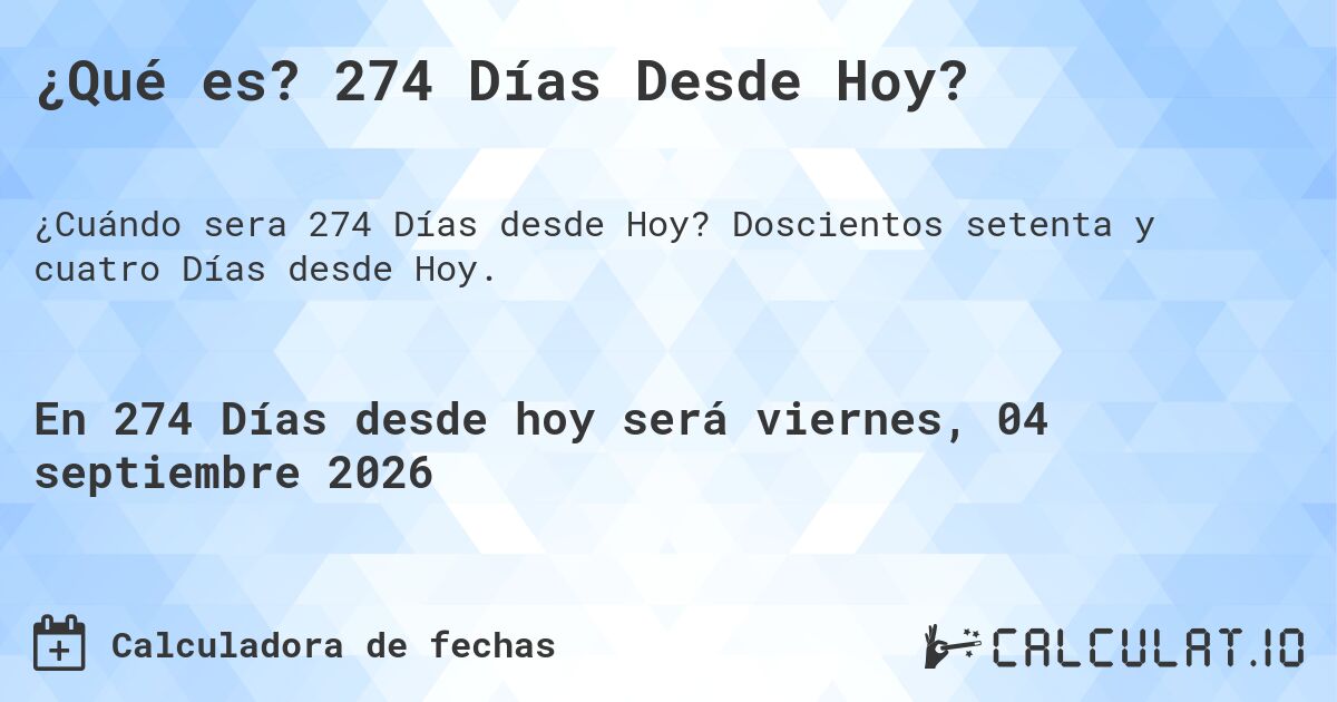 ¿Qué es? 274 Días Desde Hoy?. Doscientos setenta y cuatro Días desde Hoy.