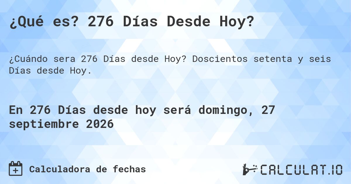 ¿Qué es? 276 Días Desde Hoy?. Doscientos setenta y seis Días desde Hoy.