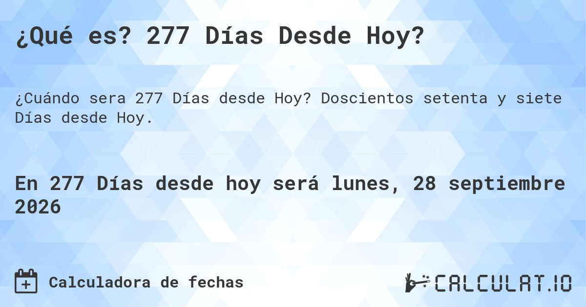 ¿Qué es? 277 Días Desde Hoy?. Doscientos setenta y siete Días desde Hoy.