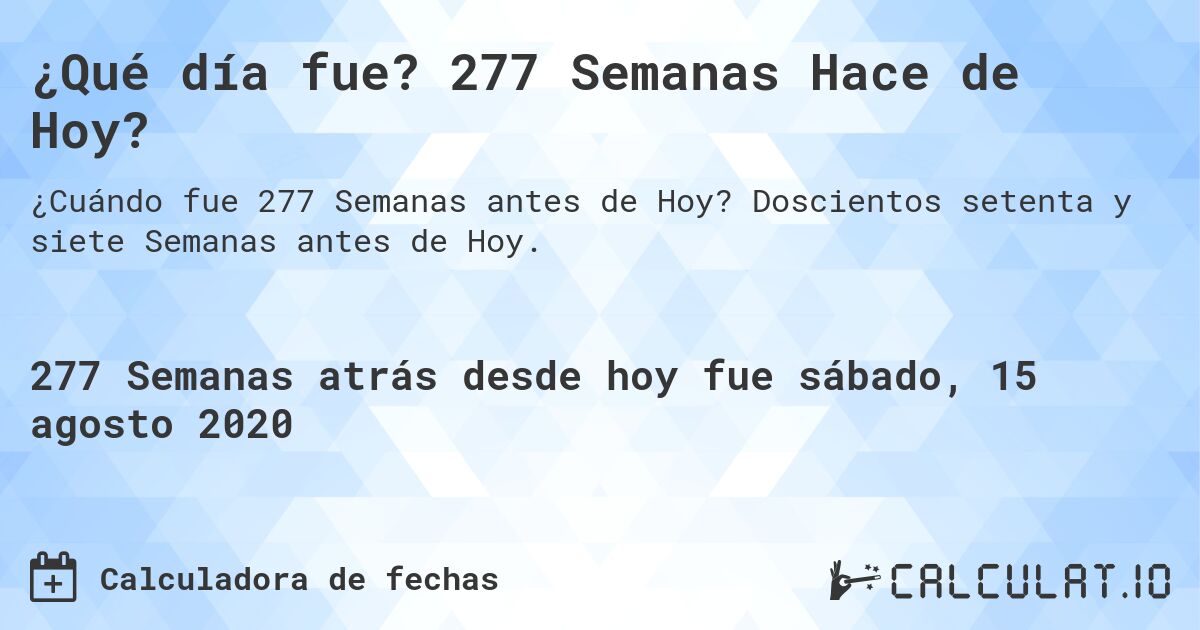 ¿Qué día fue? 277 Semanas Hace de Hoy?. Doscientos setenta y siete Semanas antes de Hoy.