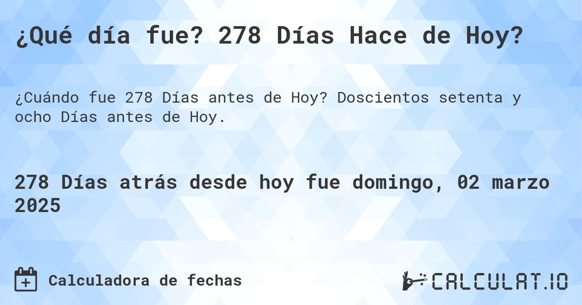 ¿Qué día fue? 278 Días Hace de Hoy?. Doscientos setenta y ocho Días antes de Hoy.
