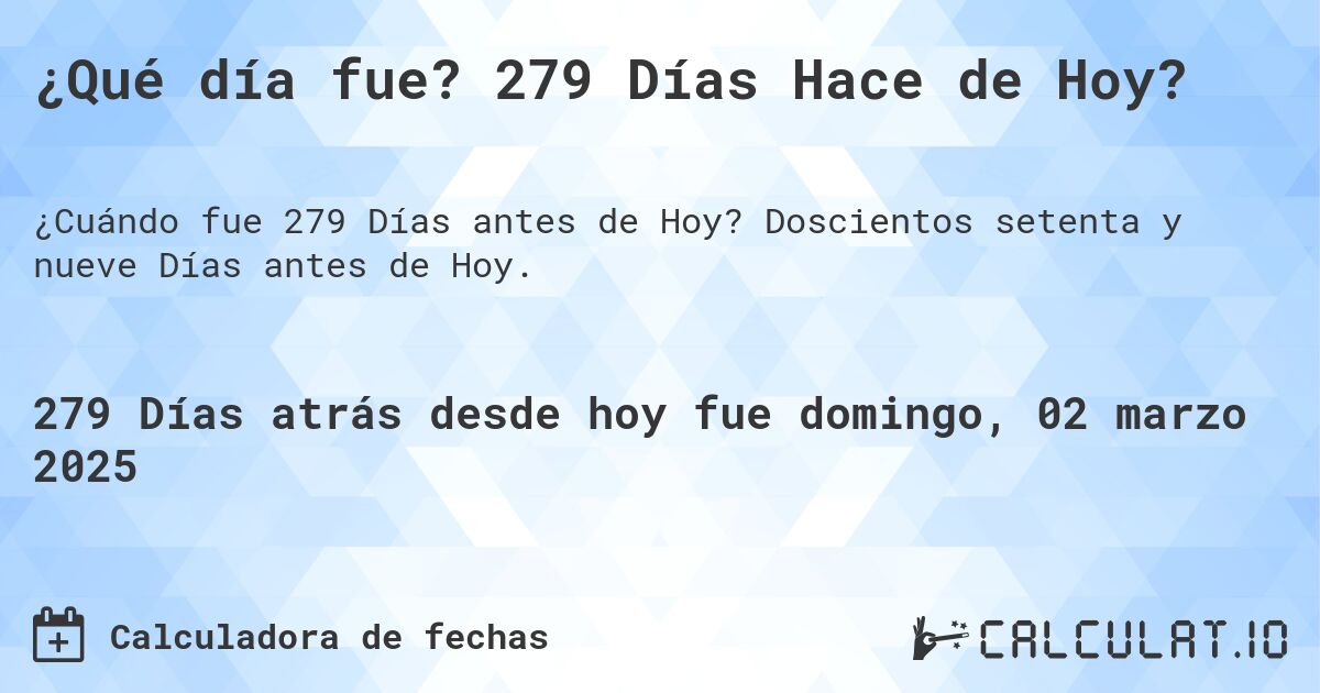¿Qué día fue? 279 Días Hace de Hoy?. Doscientos setenta y nueve Días antes de Hoy.