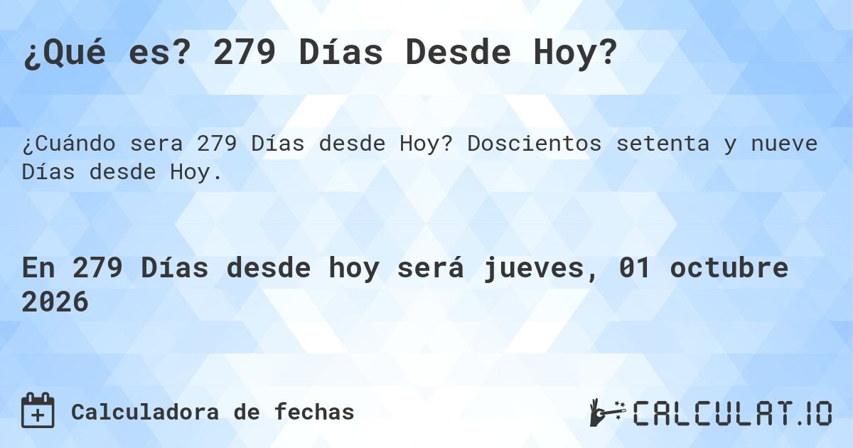 ¿Qué es? 279 Días Desde Hoy?. Doscientos setenta y nueve Días desde Hoy.