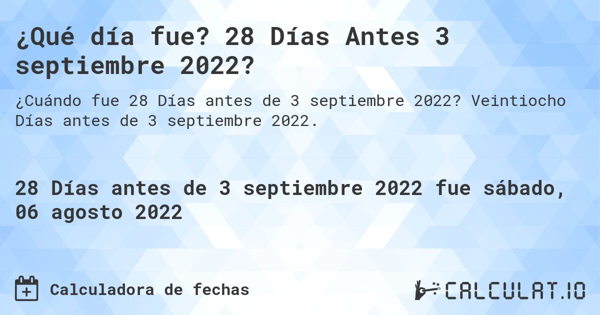 ¿Qué día fue? 28 Días Antes 3 septiembre 2022?. Veintiocho Días antes de 3 septiembre 2022.