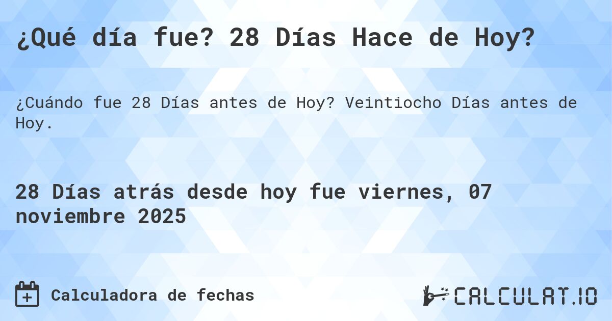 ¿Qué día fue? 28 Días Hace de Hoy?. Veintiocho Días antes de Hoy.