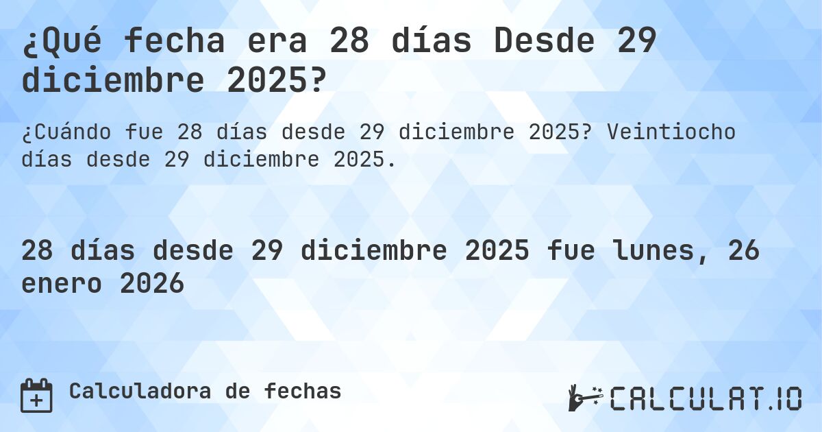 ¿Qué fecha era 28 días Desde 29 diciembre 2025?. Veintiocho días desde 29 diciembre 2025.