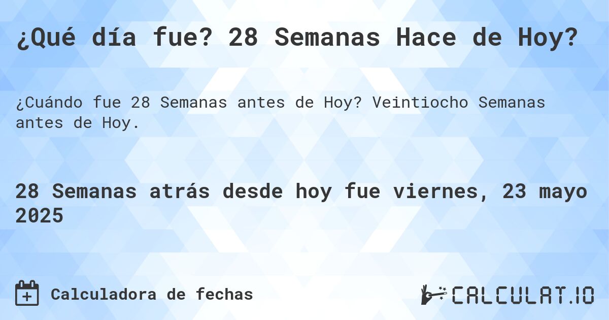 ¿Qué día fue? 28 Semanas Hace de Hoy?. Veintiocho Semanas antes de Hoy.