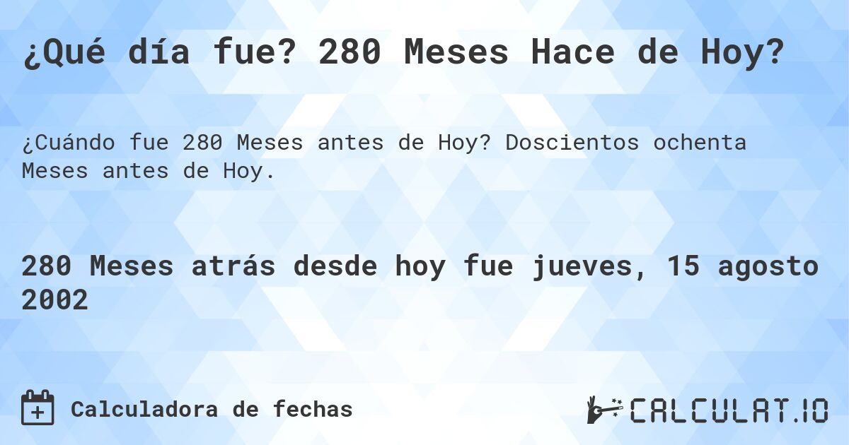 ¿Qué día fue? 280 Meses Hace de Hoy?. Doscientos ochenta Meses antes de Hoy.