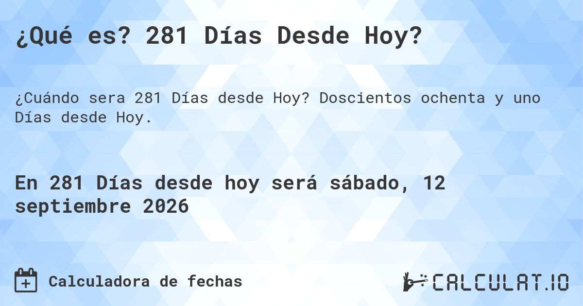 ¿Qué es? 281 Días Desde Hoy?. Doscientos ochenta y uno Días desde Hoy.