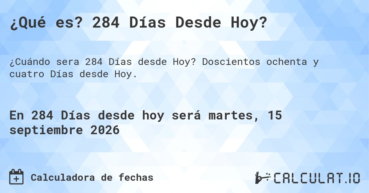 ¿Qué es? 284 Días Desde Hoy?. Doscientos ochenta y cuatro Días desde Hoy.