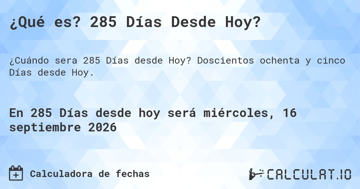 ¿Qué es? 285 Días Desde Hoy?. Doscientos ochenta y cinco Días desde Hoy.
