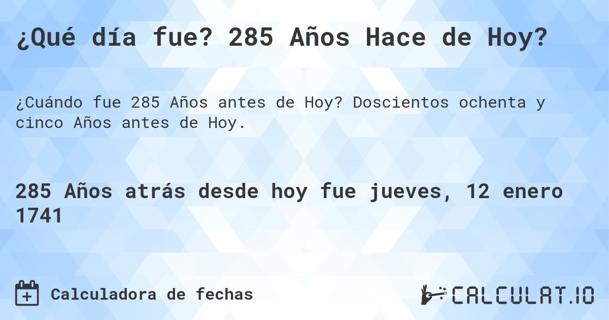 ¿Qué día fue? 285 Años Hace de Hoy?. Doscientos ochenta y cinco Años antes de Hoy.