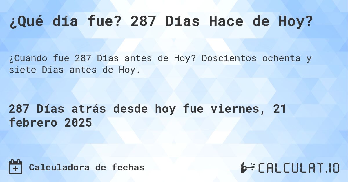 ¿Qué día fue? 287 Días Hace de Hoy?. Doscientos ochenta y siete Días antes de Hoy.