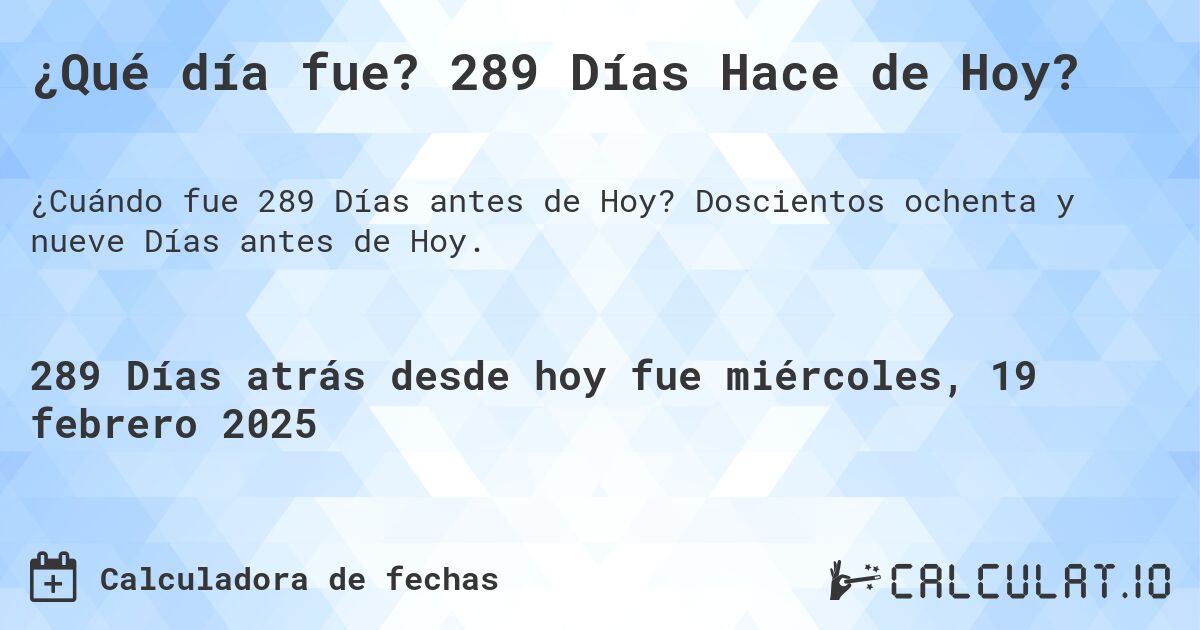 ¿Qué día fue? 289 Días Hace de Hoy?. Doscientos ochenta y nueve Días antes de Hoy.