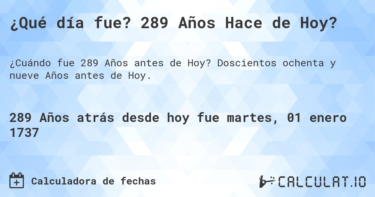 ¿Qué día fue? 289 Años Hace de Hoy?. Doscientos ochenta y nueve Años antes de Hoy.