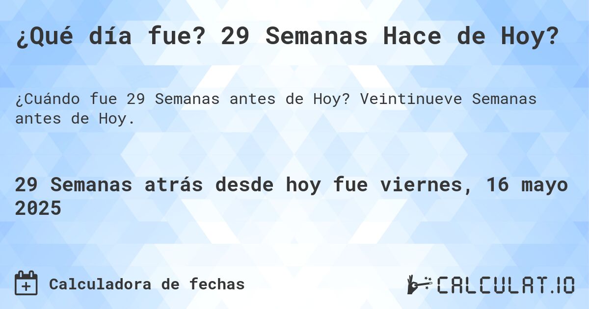 ¿Qué día fue? 29 Semanas Hace de Hoy?. Veintinueve Semanas antes de Hoy.