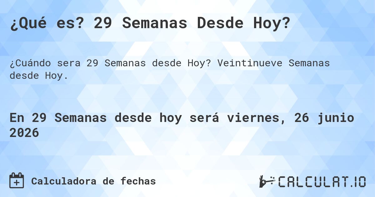 ¿Qué es? 29 Semanas Desde Hoy?. Veintinueve Semanas desde Hoy.