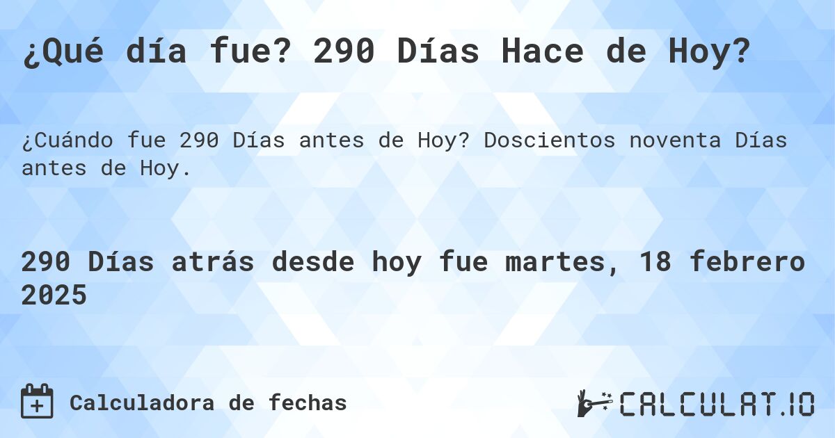 ¿Qué día fue? 290 Días Hace de Hoy?. Doscientos noventa Días antes de Hoy.