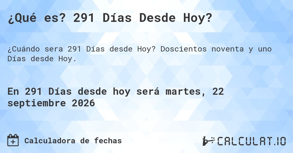 ¿Qué es? 291 Días Desde Hoy?. Doscientos noventa y uno Días desde Hoy.