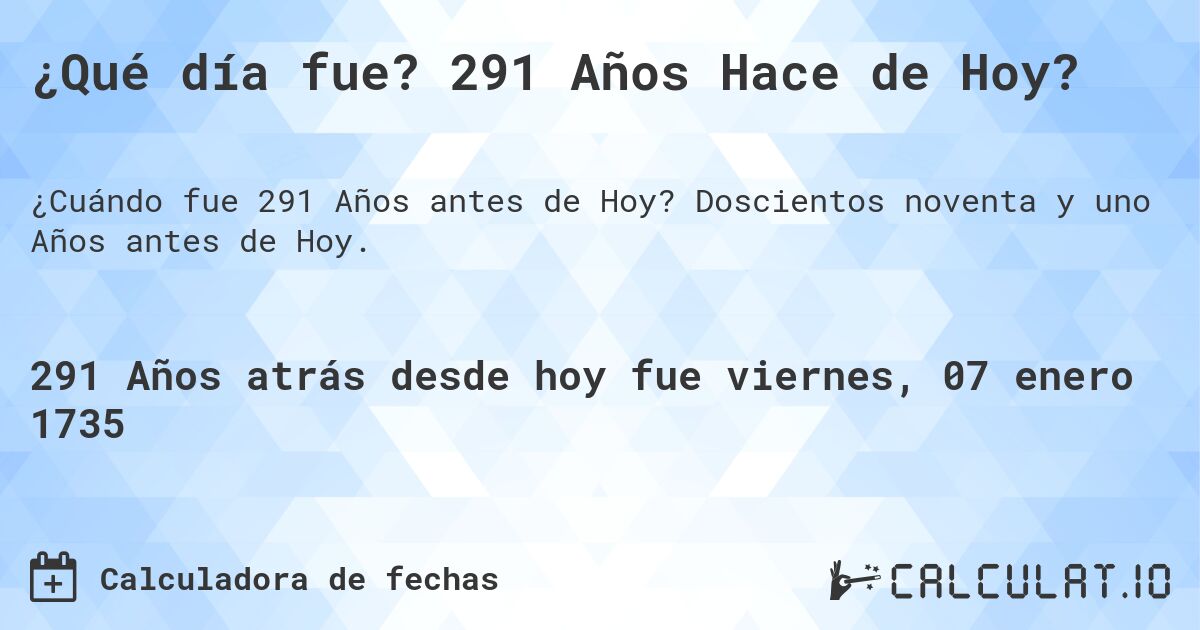 ¿Qué día fue? 291 Años Hace de Hoy?. Doscientos noventa y uno Años antes de Hoy.