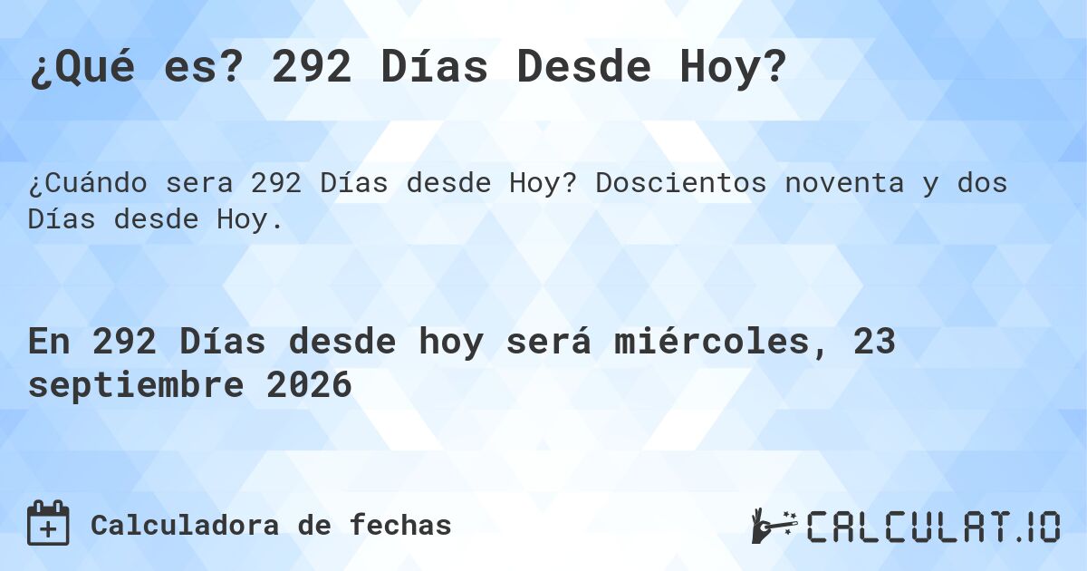 ¿Qué es? 292 Días Desde Hoy?. Doscientos noventa y dos Días desde Hoy.