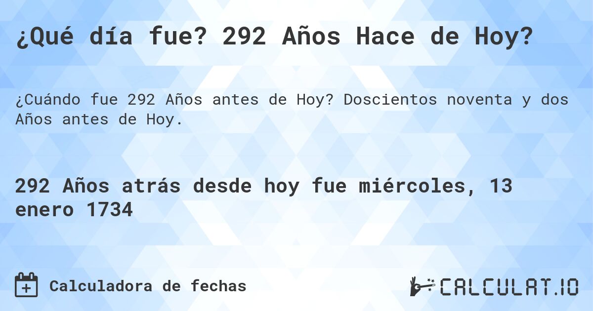 ¿Qué día fue? 292 Años Hace de Hoy?. Doscientos noventa y dos Años antes de Hoy.