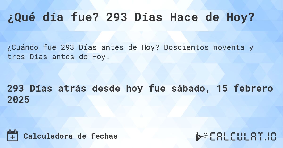 ¿Qué día fue? 293 Días Hace de Hoy?. Doscientos noventa y tres Días antes de Hoy.