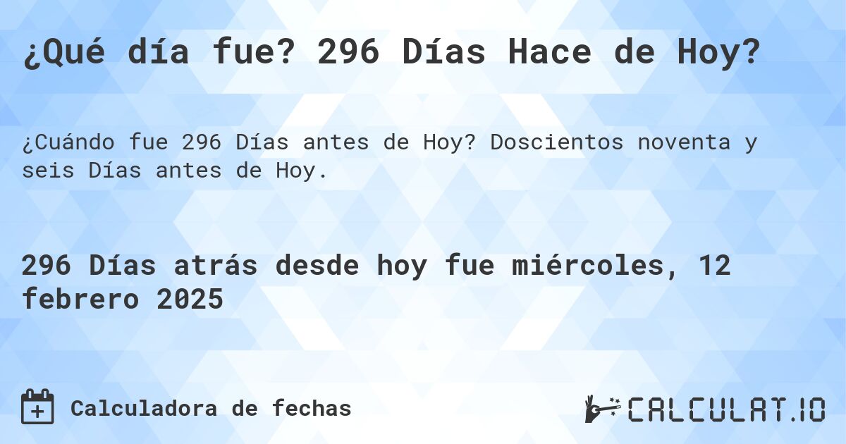 ¿Qué día fue? 296 Días Hace de Hoy?. Doscientos noventa y seis Días antes de Hoy.
