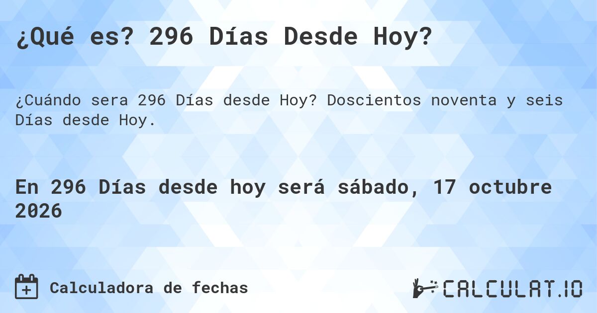 ¿Qué es? 296 Días Desde Hoy?. Doscientos noventa y seis Días desde Hoy.