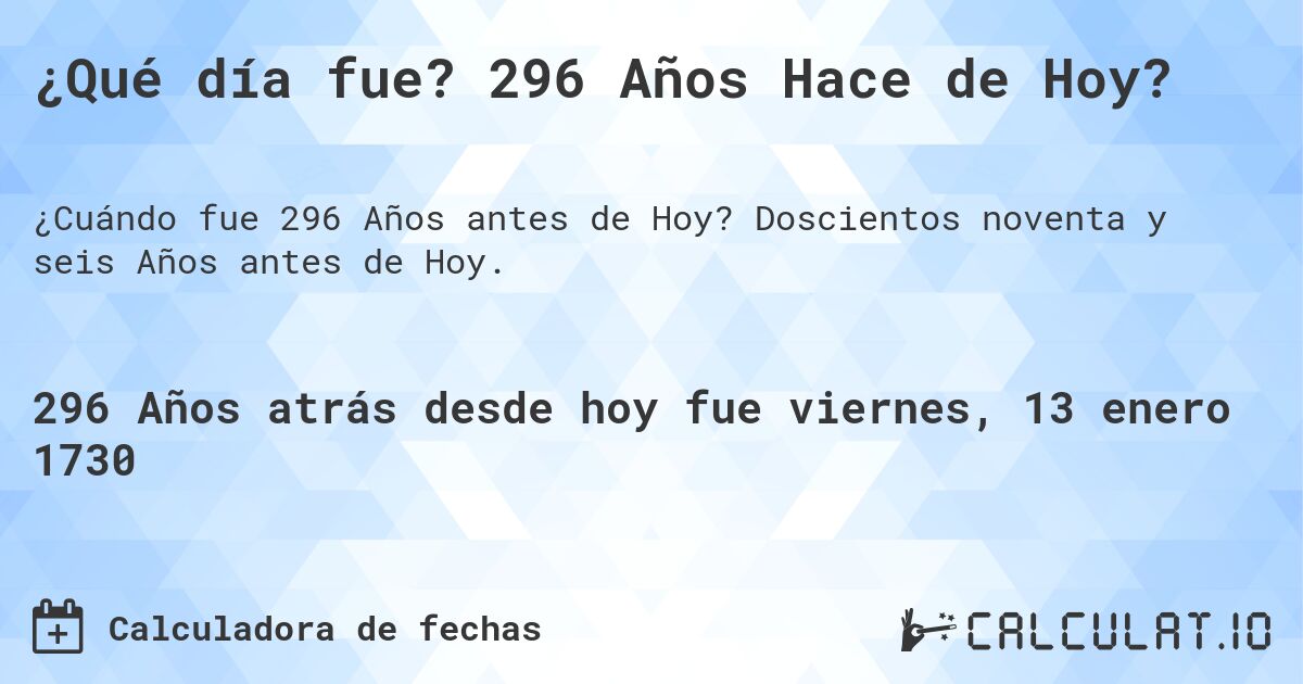 ¿Qué día fue? 296 Años Hace de Hoy?. Doscientos noventa y seis Años antes de Hoy.