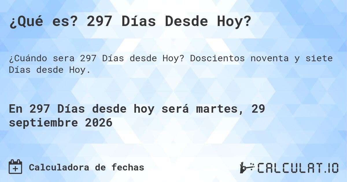 ¿Qué es? 297 Días Desde Hoy?. Doscientos noventa y siete Días desde Hoy.