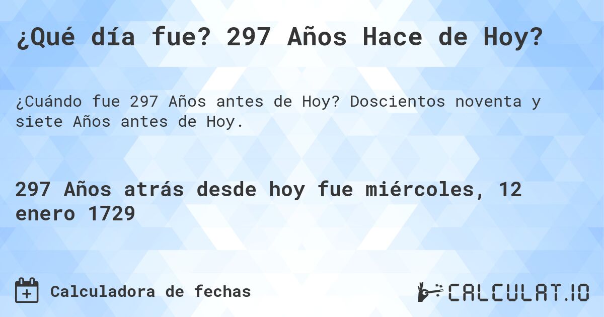 ¿Qué día fue? 297 Años Hace de Hoy?. Doscientos noventa y siete Años antes de Hoy.
