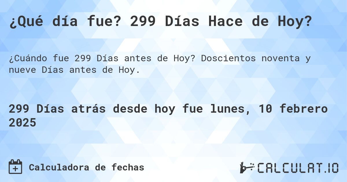 ¿Qué día fue? 299 Días Hace de Hoy?. Doscientos noventa y nueve Días antes de Hoy.