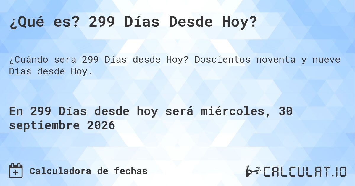 ¿Qué es? 299 Días Desde Hoy?. Doscientos noventa y nueve Días desde Hoy.
